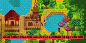 Game Giống Stardew Valley Cho Android Mà Bạn Nên Thử